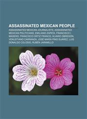 Assassinated Mexican people Assassinated Mexican journalists, Assassinated Mexican politicians, Emiliano Zapata, Francisco I. Madero,1157984649,9781157984641