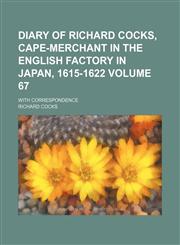 Diary of Richard Cocks, cape-merchant in the English factory in Japan, 1615-1622; with correspondence Volume 67,1150341556,9781150341557