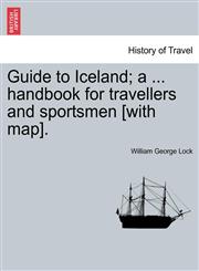 Guide to Iceland; a ... handbook for travellers and sportsmen [with map].,1241598592,9781241598594
