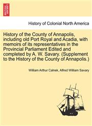 History of the County of Annapolis, including old Port Royal and Acadia, with memoirs of its representatives in the Provincial Parliament Edited and completed by A. W. Savary. (Supplement to the History of the County of Annapolis.),1241702721,9781241702724
