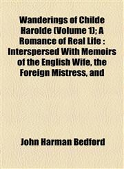 Wanderings of Childe Harolde (Volume 1); A Romance of Real Life Interspersed With Memoirs of the English Wife, the Foreign Mistress, and,1154885720,9781154885729