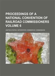 Proceedings of a National Convention of Railroad Commissioners Volume 6,1151553875,9781151553874