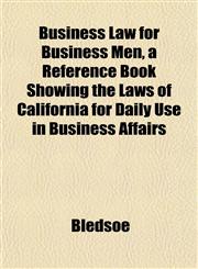 Business Law for Business Men, a Reference Book Showing the Laws of California for Daily Use in Business Affairs,1151924032,9781151924032