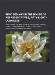 Proceedings in the House of Representatives, Fifty-Eighth Congress; Concerning the Impeachment of Charles Swayne, Judge of the Northern District of Florida,1150228415,9781150228414