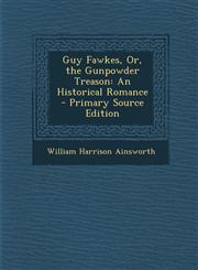 Guy Fawkes, Or, the Gunpowder Treason An Historical Romance - Primary Source Edition,1294764934,9781294764939