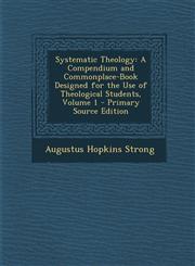 Systematic Theology A Compendium and Commonplace-Book Designed for the Use of Theological Students, Volume 1 - Primary Source Edition,1295647125,9781295647125