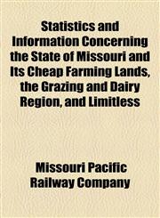 Statistics and Information Concerning the State of Missouri and Its Cheap Farming Lands, the Grazing and Dairy Region, and Limitless,1155007204,9781155007205