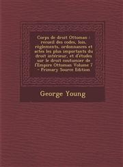 Corps de Droit Ottoman Recueil Des Codes, Lois, Reglements, Ordonnances Et Actes Les Plus Importants Du Droit Interieur, Et D'Etudes Sur Le D,1289638993,9781289638993