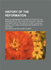 History of the Reformation; Being an Abridgement of Burnet's History of the Reformation of the Church of England. Together With Sketches of the Lives of Luther, Calvin and Zuingle, the Three Celebrated Reformers of the Continent,1154342220,9781154342222