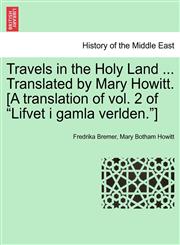 Travels in the Holy Land ... Translated by Mary Howitt. [A translation of vol. 2 of "Lifvet i gamla verlden."],1241157693,9781241157692