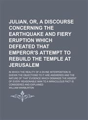 Julian, Or, a Discourse Concerning the Earthquake and Fiery Eruption Which Defeated That Emperor's Attempt to Rebuild the Temple at Jerusalem; In Which the Reality of a Divine Interposition Is Shewn the Objections to It Are Answered and the Nature of That,1150036672,9781150036675
