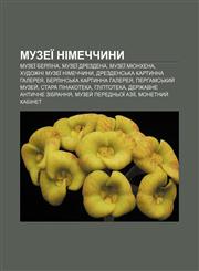 Muzeï Nimechchyny Muzeï Berlina, Muzeï Drezdena, Muzeï Myunkhena, Khudozhni muzeï Nimechchyny, Drezdensʹka kartynna halereya,1233838911,9781233838912