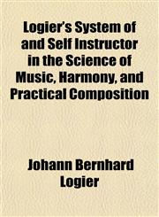 Logier's System of and Self Instructor in the Science of Music, Harmony, and Practical Composition,115334906X,9781153349062