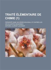 Traite Elementaire de Chimie; Presente Dans Un Ordre Nouveau, Et D'Apres Les Decouvertes Modernes (1),1154747832,9781154747836