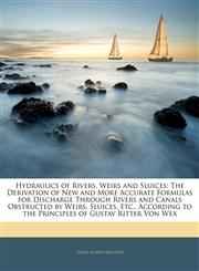 Hydraulics of Rivers, Weirs and Sluices The Derivation of New and More Accurate Formulas for Discharge Through Rivers and Canals Obstructed by Weirs, Sluices, Etc., According to the Principles of Gustav Ritter Von Wex,114304021X,9781143040214