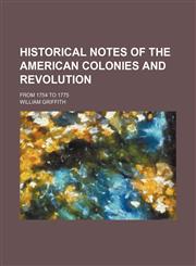 Historical notes of the American colonies and revolution; from 1754 to 1775,1150905255,9781150905254