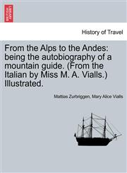 From the Alps to the Andes being the autobiography of a mountain guide. (From the Italian by Miss M. A. Vialls.) Illustrated.,1240916809,9781240916801