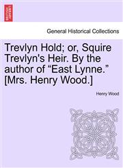 Trevlyn Hold; or, Squire Trevlyn's Heir. By the author of "East Lynne." [Mrs. Henry Wood.],1241403643,9781241403645