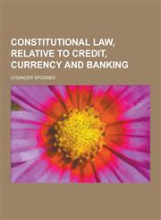 Constitutional Law, Relative to Credit, Currency and Banking,1230438068,9781230438061