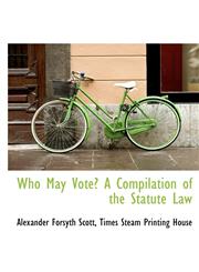 Who May Vote? A Compilation of the Statute Law,1140388495,9781140388494