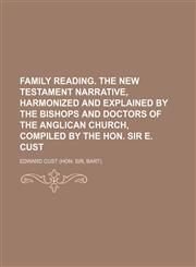 Family reading. The New Testament narrative, harmonized and explained by the bishops and doctors of the Anglican Church, compiled by the hon. sir E. Cust,1150441569,9781150441561
