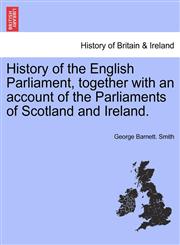 History of the English Parliament, together with an account of the Parliaments of Scotland and Ireland.,1241553254,9781241553258