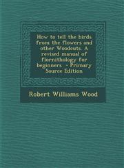 How to Tell the Birds from the Flowers and Other Woodcuts. a Revised Manual of Flornithology for Beginners,1287622372,9781287622376