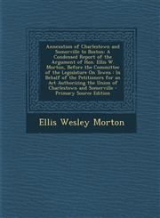 Annexation of Charlestown and Somerville to Boston A Condensed Report of the Argument of Hon. Ellis W. Morton, Before the Committee of the Legislatur,1294496921,9781294496922