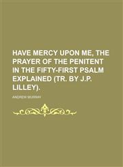 Have Mercy Upon Me, the Prayer of the Penitent in the Fifty-First Psalm Explained (Tr. by J.p. Lilley).,1151085774,9781151085771