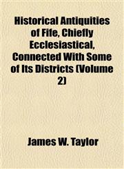 Historical Antiquities of Fife, Chiefly Ecclesiastical, Connected With Some of Its Districts (Volume 2),1152765108,9781152765108