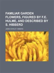 Familiar garden flowers, figured by F.E. Hulme, and described by S. Hibberd,1158499701,9781158499700