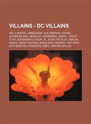 Villains - DC Villains 666, A-Mortal, Abnegazar, Ace Android, Adonis, Advanced Man, Aerialist, Agamemno, Agent !, Agent Cody, Alexander Luthor, Jr., Alias the Blur, Amalak, Amazo, Amos Fortune, Angle Man, Anomaly, Anti-Fate, Anti-Monitor, Apokolips, Ares,1234782464,9781234782467