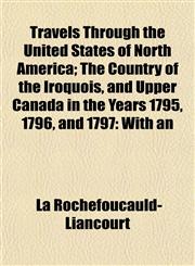 Travels Through the United States of North America; The Country of the Iroquois, and Upper Canada in the Years 1795, 1796, and 1797 With an,115487429X,9781154874297