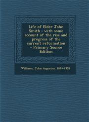 Life of Elder John Smith With Some Account of the Rise and Progress of the Current Reformation,1287665942,9781287665946