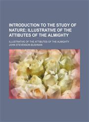 Introduction to the Study of Nature; Illustrative of the Attibutes of the Almighty. Illustrative of the Attibutes of the Almighty,1150671963,9781150671968