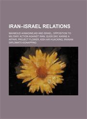 Iran-Israel relations Mahmoud Ahmadinejad and Israel, Opposition to military action against Iran, Quds Day, Karine A Affair, Project Flower, Kish Air hijacking, Iranian diplomats kidnapping,1155625005,9781155625003