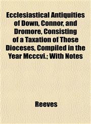Ecclesiastical Antiquities of Down, Connor, and Dromore, Consisting of a Taxation of Those Dioceses, Compiled in the Year Mcccvi.; With Notes,1152639404,9781152639409