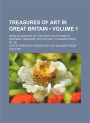 Treasures of Art in Great Britain (Volume 1); Being an Account of the Chief Collections of Paintings, Drawings, Sculptures, Illuminated Mss., &c. &c,1150134984,9781150134982