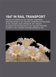 1847 in Rail Transport Railway Accidents in 1847, Railway Companies Disestablished in 1847, Railway Companies Established in 1847,1158044798,9781158044795