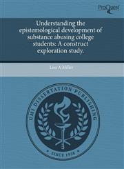 Understanding the epistemological development of substance abusing college students A construct exploration study.,1243678437,9781243678430