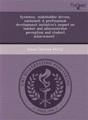 Systemic, stakeholder driven, sustained A professional development initiative's impact on teacher and administrator perception and student achievement .,1243744014,9781243744012