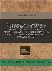 Dibre Adam, or Adams Hebrew dictionarie a rare and new invention, for the speedie atteyning, and perfect reteyning, of the Hebrevv, Chaldee and Syriack. (1602),117133429X,9781171334293