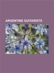 Argentine Guitarists Alex Fox, Atahualpa Yupanqui, Cacho Tirao, Carlos Diaz Caito, Dante Spinetta, Eduardo Falu, Fernando Egozcue, Gustavo,1156062810,9781156062814