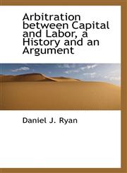 Arbitration between Capital and Labor, a History and an Argument,1113954655,9781113954657