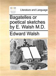 Bagatelles or poetical sketches by E. Walsh M.D.,1140924389,9781140924388