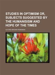 Studies in optimism or, Subjects suggested by the humanisism and hope of the times,1459084993,9781459084995