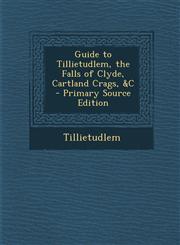 Guide to Tillietudlem, the Falls of Clyde, Cartland Crags, &C - Primary Source Edition,1287390137,9781287390138