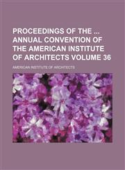 Proceedings of the  annual convention of the American Institute of Architects Volume 36,115431037X,9781154310375