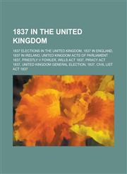 1837 in the United Kingdom Priestly V Fowler, United Kingdom General Election, 1837, 1837 in Ireland,,1156020816,9781156020814