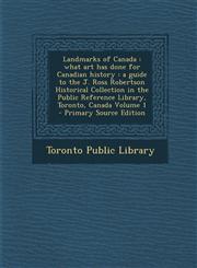 Landmarks of Canada What Art Has Done for Canadian History: A Guide to the J. Ross Robertson Historical Collection in the Public Reference,1287827284,9781287827283